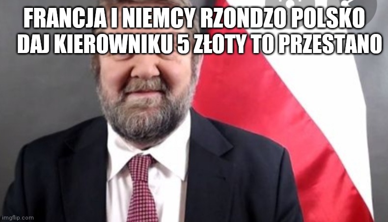DAJ KIEROWNIKU 5 ZŁOTY TO PRZESTANO; FRANCJA I NIEMCY RZONDZO POLSKO | made w/ Imgflip meme maker