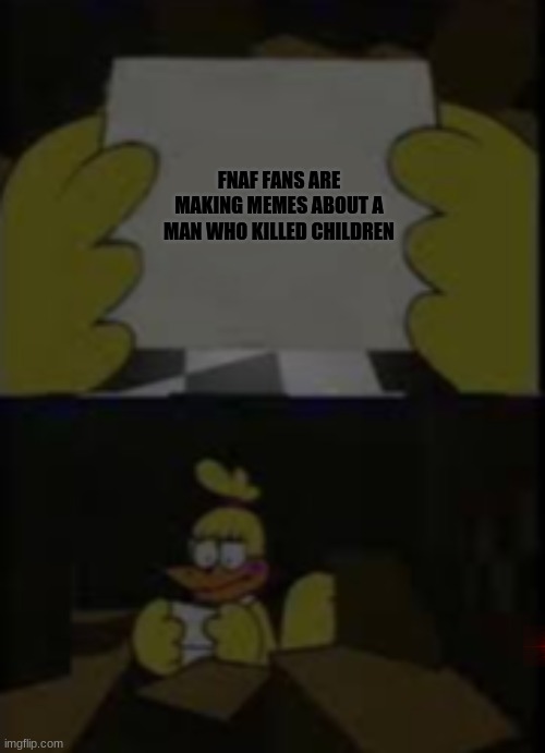 Dissapointed chica Original | FNAF FANS ARE MAKING MEMES ABOUT A MAN WHO KILLED CHILDREN | image tagged in dissapointed chica template,fnaf | made w/ Imgflip meme maker