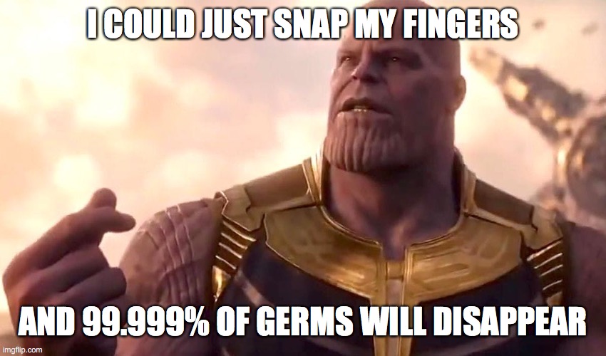 thanos snap | I COULD JUST SNAP MY FINGERS AND 99.999% OF GERMS WILL DISAPPEAR | image tagged in thanos snap | made w/ Imgflip meme maker