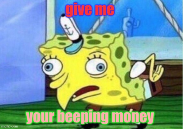 Mocking Spongebob | give me; your beeping money | image tagged in memes,mocking spongebob | made w/ Imgflip meme maker