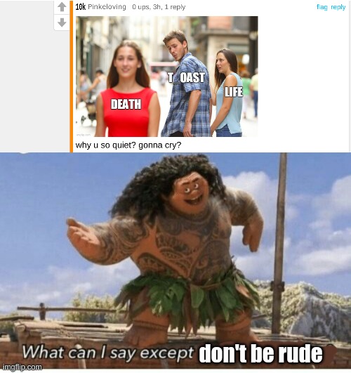 Really though? | don't be rude | image tagged in moana maui what can i say except blank | made w/ Imgflip meme maker