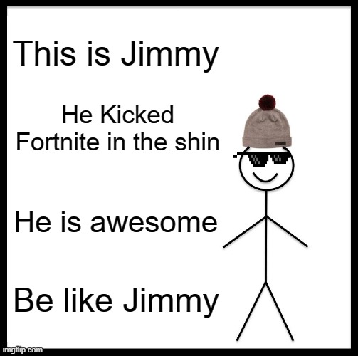 Be like Jimmy | This is Jimmy; He Kicked Fortnite in the shin; He is awesome; Be like Jimmy | image tagged in memes,be like bill | made w/ Imgflip meme maker