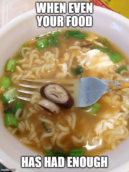WHEN EVEN YOUR FOOD; HAS HAD ENOUGH | made w/ Imgflip meme maker
