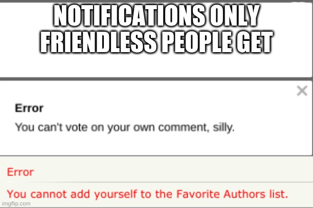 When you have no friends but you have to make due |  NOTIFICATIONS ONLY FRIENDLESS PEOPLE GET | image tagged in no friends,memes,funny,notifications | made w/ Imgflip meme maker