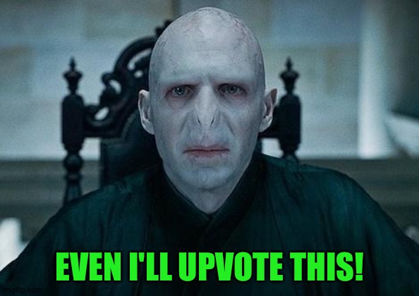 Lord Voldemort | EVEN I'LL UPVOTE THIS! | image tagged in lord voldemort | made w/ Imgflip meme maker