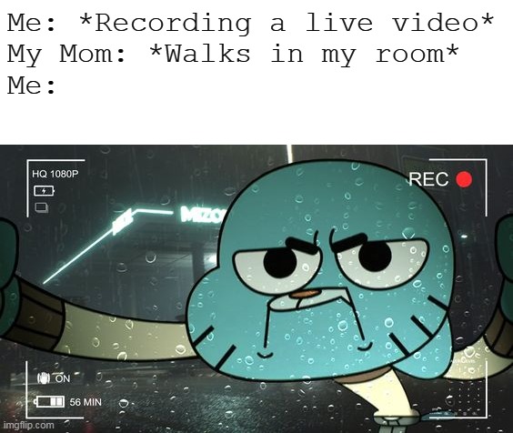 There goes my video | Me: *Recording a live video*

My Mom: *Walks in my room*
Me: | image tagged in the amazing world of gumball | made w/ Imgflip meme maker
