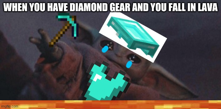 Baby yoda cry | WHEN YOU HAVE DIAMOND GEAR AND YOU FALL IN LAVA | image tagged in baby yoda cry | made w/ Imgflip meme maker