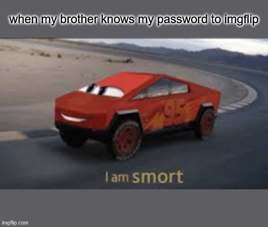 I am smort | when my brother knows my password to imgflip | image tagged in i am smort | made w/ Imgflip meme maker