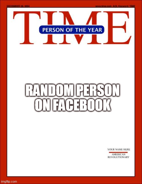 time magazine person of the year | RANDOM PERSON ON FACEBOOK | image tagged in time magazine person of the year | made w/ Imgflip meme maker