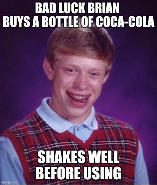 Bad Luck Brian | BAD LUCK BRIAN 
BUYS A BOTTLE OF COCA-COLA; SHAKES WELL BEFORE USING | image tagged in memes,bad luck brian | made w/ Imgflip meme maker