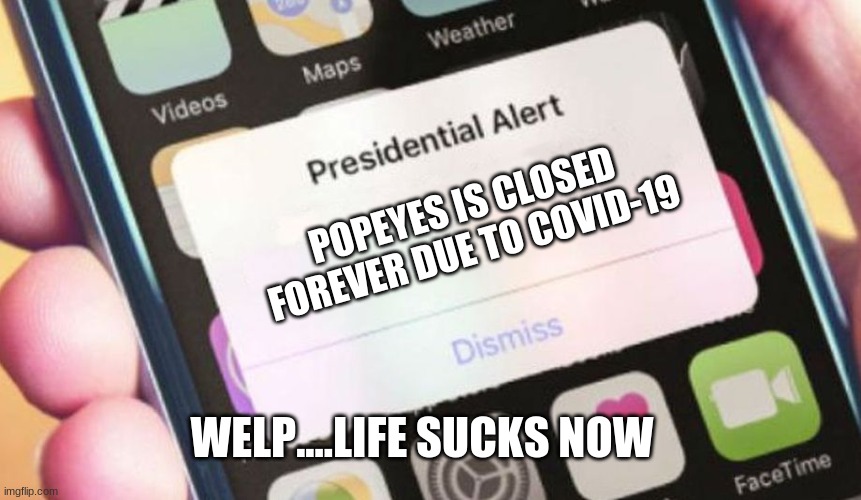 If popeyes actually closed forever | POPEYES IS CLOSED FOREVER DUE TO COVID-19; WELP....LIFE SUCKS NOW | image tagged in memes,presidential alert | made w/ Imgflip meme maker