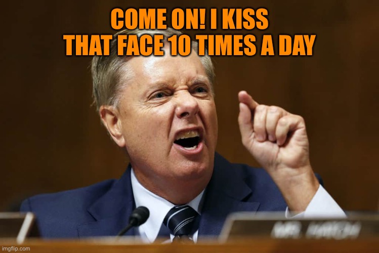 COME ON! I KISS THAT FACE 10 TIMES A DAY | made w/ Imgflip meme maker