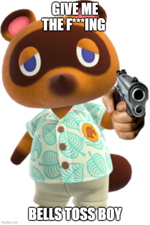 Tom Nook with a Gun | GIVE ME THE F***ING; BELLS TOSS BOY | image tagged in tom nook with a gun,tom nook,animal crossing,animal crossing new horizons,jacksepticeye,toss boy | made w/ Imgflip meme maker