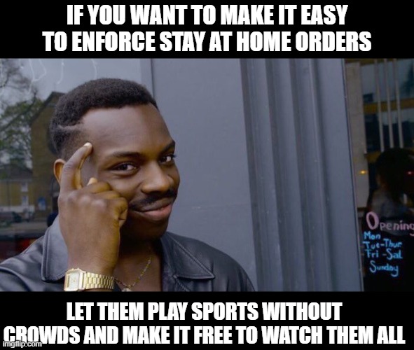 Amirihgt? | IF YOU WANT TO MAKE IT EASY TO ENFORCE STAY AT HOME ORDERS; LET THEM PLAY SPORTS WITHOUT CROWDS AND MAKE IT FREE TO WATCH THEM ALL | image tagged in memes,roll safe think about it,fun,coronavirus,stay home | made w/ Imgflip meme maker