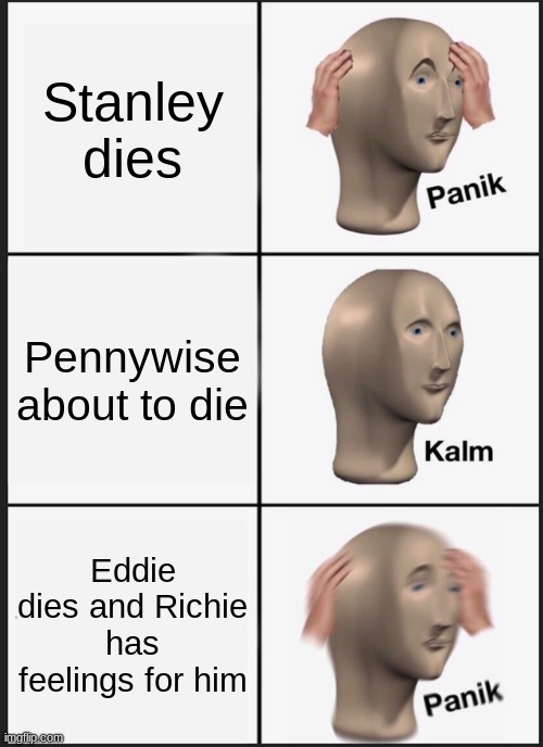 I always cry... | Stanley dies; Pennywise about to die; Eddie dies and Richie has feelings for him | image tagged in memes,panik kalm panik | made w/ Imgflip meme maker