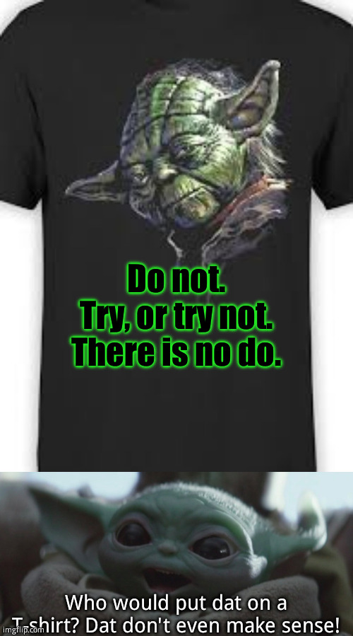 "Do not." Yoda T-shirt | Do not.
Try, or try not.
There is no do. Who would put dat on a T-shirt? Dat don't even make sense! | image tagged in baby yoda reaction to yoda t-shirt | made w/ Imgflip meme maker