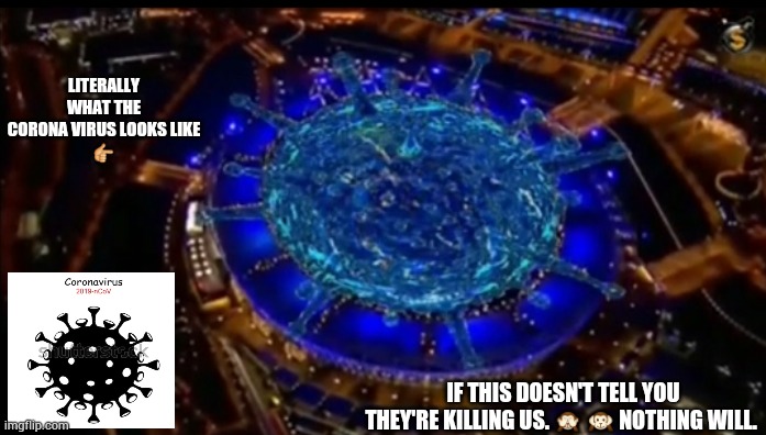 2012 Olympic games. Corona virus. Look into it. | LITERALLY WHAT THE CORONA VIRUS LOOKS LIKE
👉; IF THIS DOESN'T TELL YOU THEY'RE KILLING US. 🙈 🙉 NOTHING WILL. | image tagged in memes | made w/ Imgflip meme maker