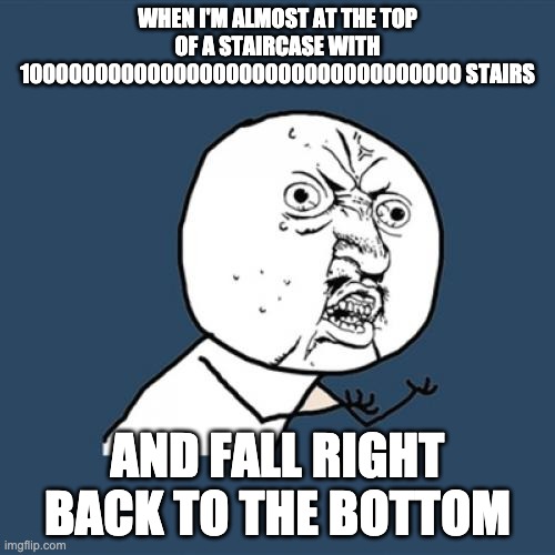 Infinite Staircase | WHEN I'M ALMOST AT THE TOP OF A STAIRCASE WITH 1000000000000000000000000000000000 STAIRS; AND FALL RIGHT BACK TO THE BOTTOM | image tagged in memes,y u no | made w/ Imgflip meme maker
