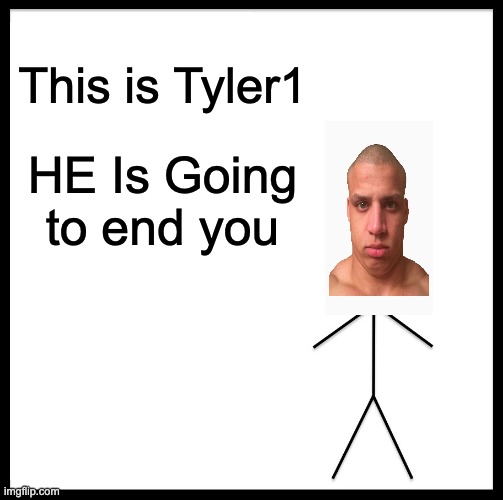 This is tyler1 | This is Tyler1; HE Is Going
to end you | image tagged in memes,be like bill,tyler1 | made w/ Imgflip meme maker