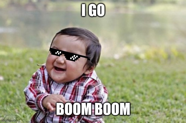 Toddler fun | I GO; BOOM BOOM | image tagged in memes,evil toddler | made w/ Imgflip meme maker