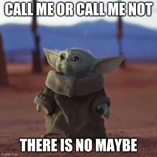 Baby Yoda | CALL ME OR CALL ME NOT; THERE IS NO MAYBE | image tagged in baby yoda | made w/ Imgflip meme maker