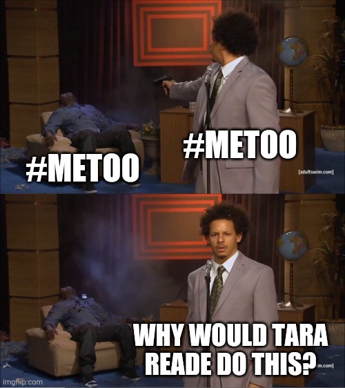 I am very leftist but ?‍♂️ | #METOO; #METOO; WHY WOULD TARA READE DO THIS? | image tagged in memes,who killed hannibal | made w/ Imgflip meme maker