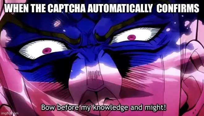 Oh you’re approaching me | WHEN THE CAPTCHA AUTOMATICALLY  CONFIRMS | image tagged in bow before my knowledge and might | made w/ Imgflip meme maker