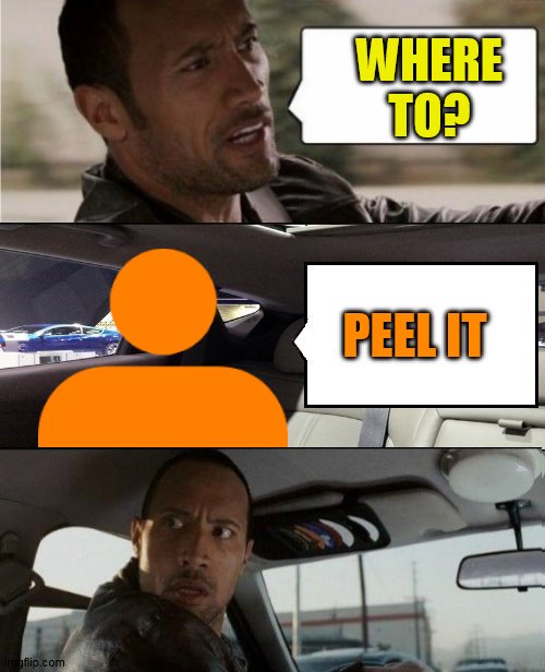 The Rock Driving Blank 2 | WHERE TO? PEEL IT | image tagged in the rock driving blank 2 | made w/ Imgflip meme maker