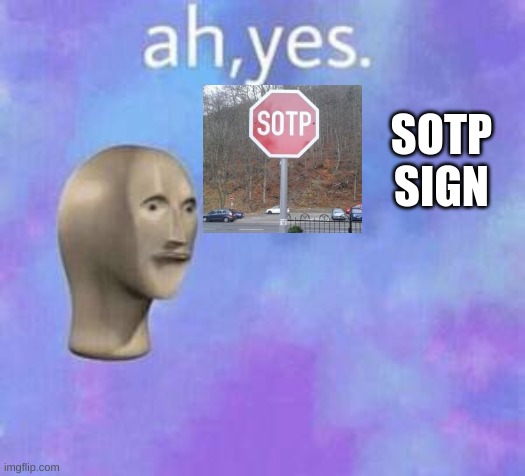 SOTP! | SOTP SIGN | image tagged in ah yes,stop sign,fail,stop reading the tags,sotp | made w/ Imgflip meme maker
