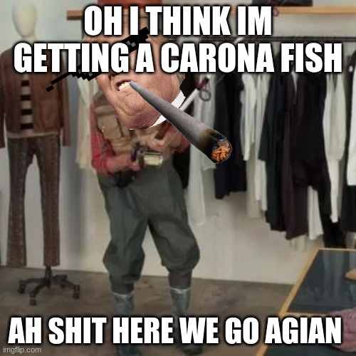 State Farm Fisherman  | OH I THINK IM GETTING A CARONA FISH; AH SHIT HERE WE GO AGIAN | image tagged in state farm fisherman | made w/ Imgflip meme maker
