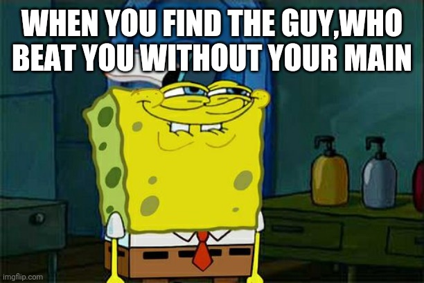 When you have your main character | WHEN YOU FIND THE GUY,WHO BEAT YOU WITHOUT YOUR MAIN | image tagged in memes,don't you squidward,gaming,relatable | made w/ Imgflip meme maker