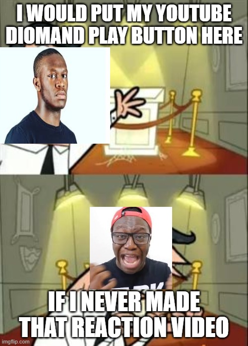 This Is Where I'd Put My Trophy If I Had One | I WOULD PUT MY YOUTUBE DIOMAND PLAY BUTTON HERE; IF I NEVER MADE THAT REACTION VIDEO | image tagged in memes,this is where i'd put my trophy if i had one | made w/ Imgflip meme maker