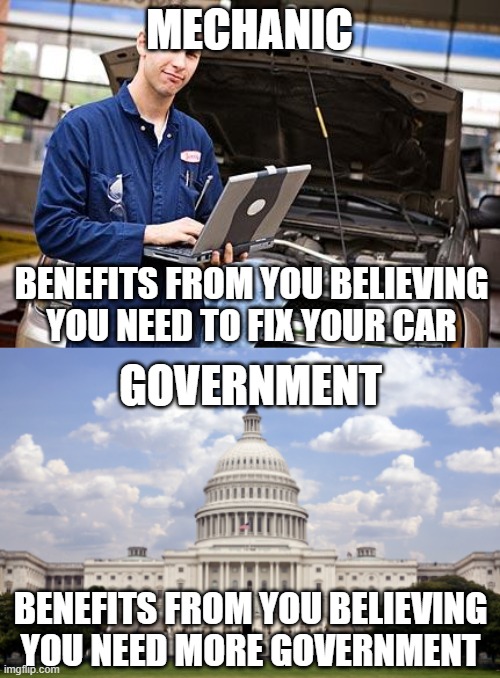 MECHANIC BENEFITS FROM YOU BELIEVING YOU NEED TO FIX YOUR CAR GOVERNMENT BENEFITS FROM YOU BELIEVING YOU NEED MORE GOVERNMENT | image tagged in internet mechanic,capitol building | made w/ Imgflip meme maker