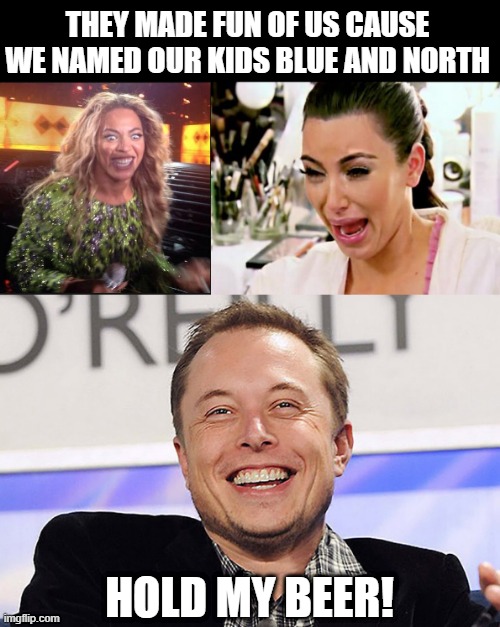 Again, What IS in a Name? | THEY MADE FUN OF US CAUSE WE NAMED OUR KIDS BLUE AND NORTH; HOLD MY BEER! | image tagged in kim kardashian,crazy beyonce,elon musk | made w/ Imgflip meme maker
