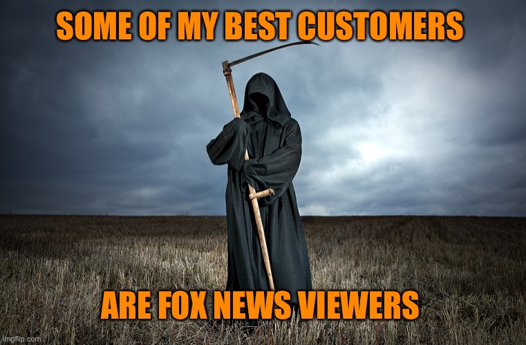 SOME OF MY BEST CUSTOMERS ARE FOX NEWS VIEWERS | made w/ Imgflip meme maker