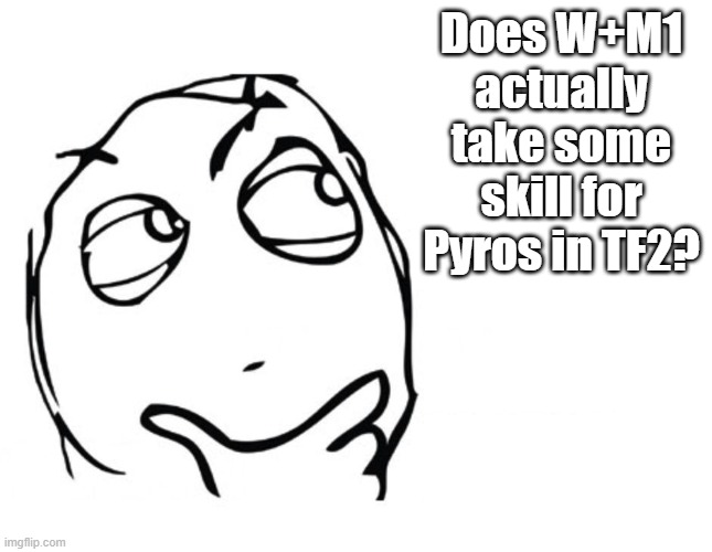 What do you think, TF2 players? | Does W+M1 actually take some skill for Pyros in TF2? | image tagged in hmmm | made w/ Imgflip meme maker