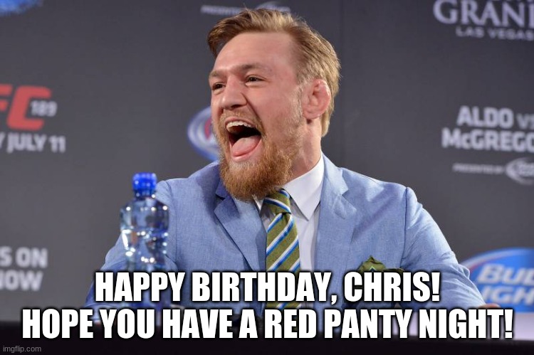 HAPPY BIRTHDAY, CHRIS! HOPE YOU HAVE A RED PANTY NIGHT! | image tagged in conor mcgregor,happy birthday | made w/ Imgflip meme maker