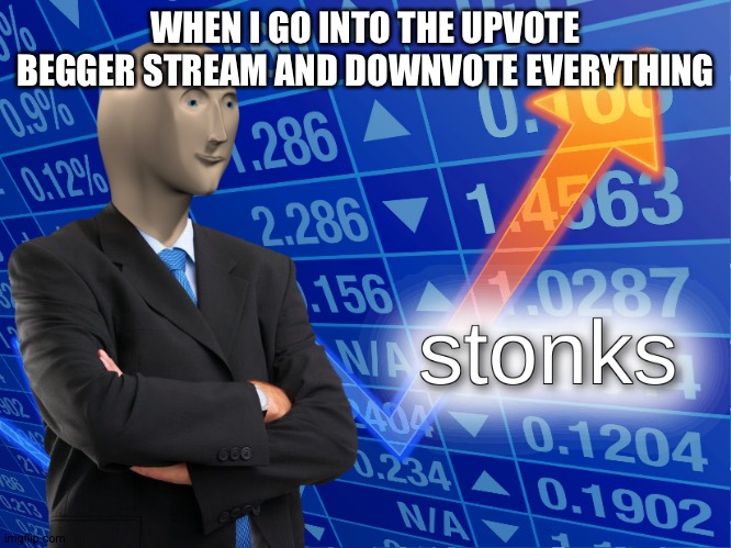 stonks | WHEN I GO INTO THE UPVOTE BEGGER STREAM AND DOWNVOTE EVERYTHING | image tagged in stonks | made w/ Imgflip meme maker