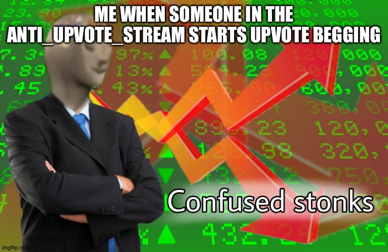 Confused Stonks | ME WHEN SOMEONE IN THE ANTI_UPVOTE_STREAM STARTS UPVOTE BEGGING | image tagged in confused stonks | made w/ Imgflip meme maker