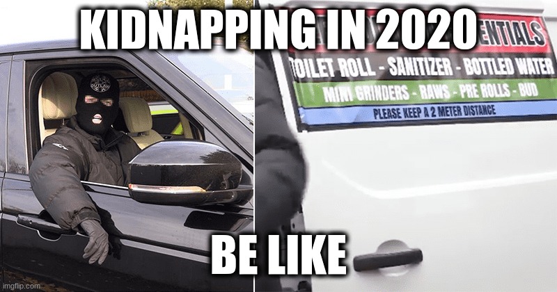Kidnapping 2020 |  KIDNAPPING IN 2020; BE LIKE | image tagged in kidnapping | made w/ Imgflip meme maker