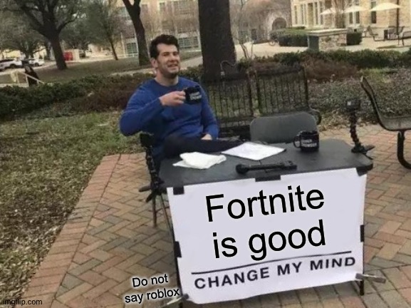 Change My Mind | Fortnite is good; Do not say roblox | image tagged in memes,change my mind | made w/ Imgflip meme maker