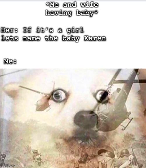 Dont kno wut 2 name this | *Me and wife having baby*; Her: If it’s a girl lets name the baby Karen; Me: | image tagged in memes | made w/ Imgflip meme maker