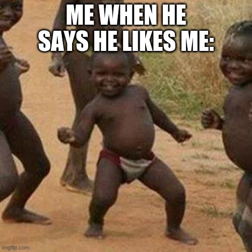 ahaha | ME WHEN HE SAYS HE LIKES ME: | image tagged in memes,third world success kid | made w/ Imgflip meme maker