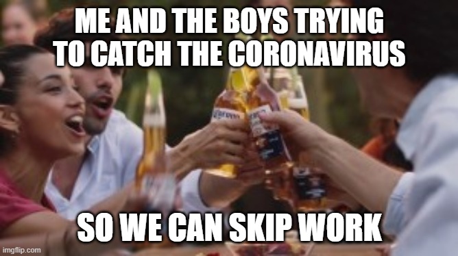 ME AND THE BOYS TRYING TO CATCH THE CORONAVIRUS; SO WE CAN SKIP WORK | made w/ Imgflip meme maker