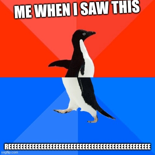 Socially Awesome Awkward Penguin Meme | ME WHEN I SAW THIS; REEEEEEEEEEEEEEEEEEEEEEEEEEEEEEEEEEEEEEEEEEEEEEEE | image tagged in memes,socially awesome awkward penguin | made w/ Imgflip meme maker