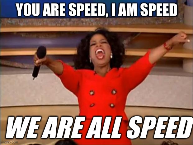 Oprah You Get A Meme | YOU ARE SPEED, I AM SPEED WE ARE ALL SPEED | image tagged in memes,oprah you get a | made w/ Imgflip meme maker