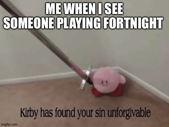 Kirby has found your sin unforgivable | ME WHEN I SEE SOMEONE PLAYING FORTNIGHT | image tagged in kirby has found your sin unforgivable | made w/ Imgflip meme maker