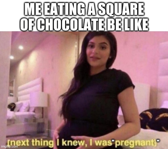Eating Chocolate be like | ME EATING A SQUARE OF CHOCOLATE BE LIKE; ''                                   '' | image tagged in next thing i knew i was pregnant | made w/ Imgflip meme maker
