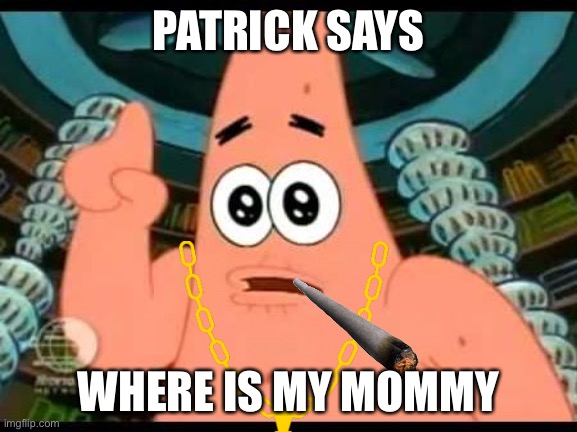 Patrick Says Meme | PATRICK SAYS; WHERE IS MY MOMMY | image tagged in memes,patrick says | made w/ Imgflip meme maker