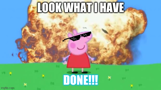 LOokkkk!!! | LOOK WHAT I HAVE; DONE!!! | image tagged in epic peppa pig | made w/ Imgflip meme maker